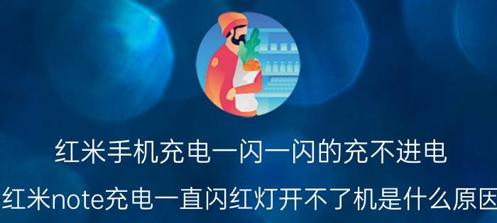 红米手机充电一闪一闪的充不进电 红米note充电一直闪红灯开不了机是什么原因？